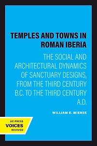 Temples and Towns Roman Iberia: the Social Architectural Dynamics of Sanctuary Designs, from Third Century B.C. to A.D.