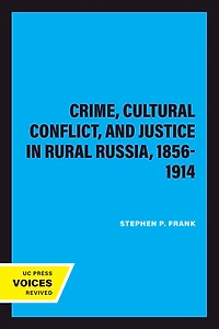 Crime, Cultural Conflict, and Justice Rural Russia, 1856-1914
