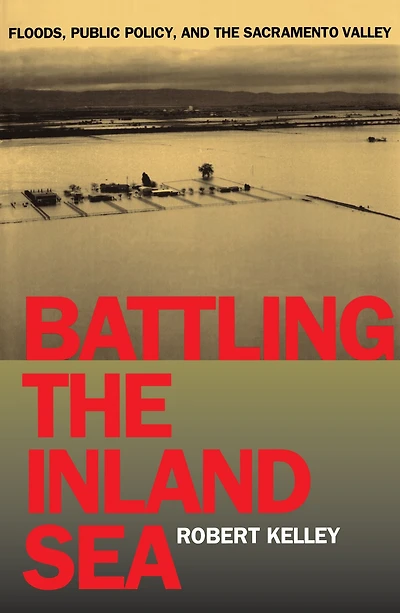 Battling the Inland Sea: Floods, Public Policy, and Sacramento Valley