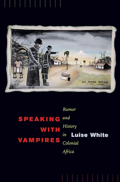 Speaking with Vampires: Rumor and History Colonial Africa