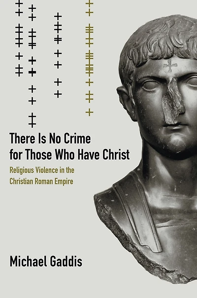 There Is No Crime for Those Who Have Christ: Religious Violence the Christian Roman Empire