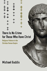 There Is No Crime for Those Who Have Christ: Religious Violence the Christian Roman Empire