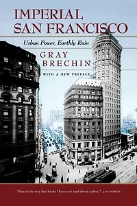 Imperial San Francisco, With a New Preface: Urban Power, Earthly Ruin