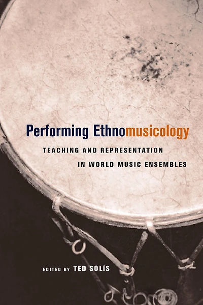 Performing Ethnomusicology: Teaching and Representation World Music Ensembles