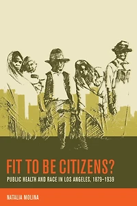 Fit to Be Citizens?: Public Health and Race Los Angeles, 1879-1939