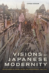 Visions of Japanese Modernity: Articulations Cinema, Nation, and Spectatorship, 1895-1925