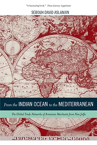 from The Indian Ocean to Mediterranean: Global Trade Networks of Armenian Merchants New Julfa