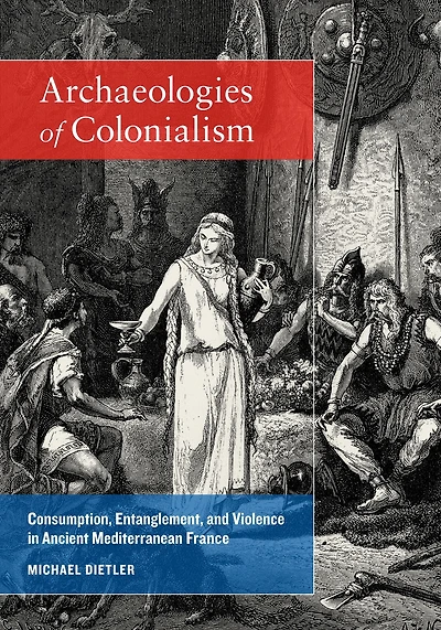 Archaeologies of Colonialism: Consumption, Entanglement, and Violence Ancient Mediterranean France