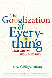 The Googlization of Everything: (And Why We Should Worry)