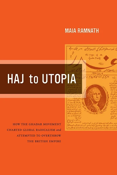 Haj to Utopia: How the Ghadar Movement Charted Global Radicalism and Attempted Overthrow British Empire