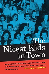 the Nicest Kids Town: American Bandstand, Rock 'n' Roll, and Struggle for Civil Rights 1950s Philadelphia