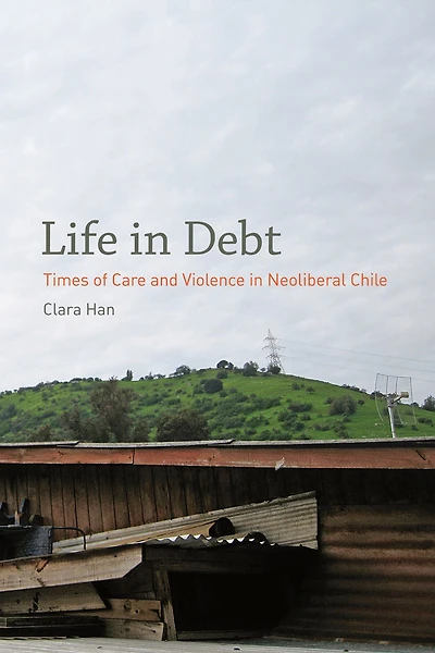 Life Debt: Times of Care and Violence Neoliberal Chile