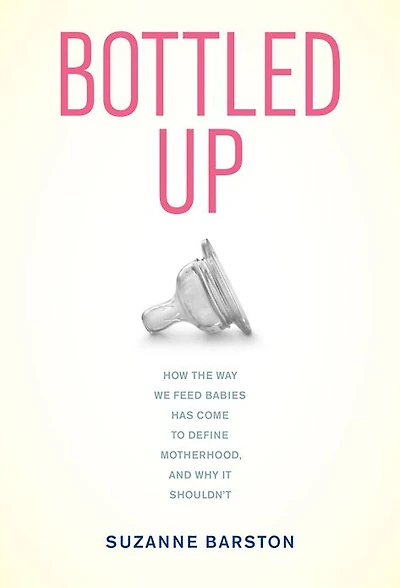 Bottled Up: How the Way We Feed Babies Has Come to Define Motherhood, and Why It Shouldn't
