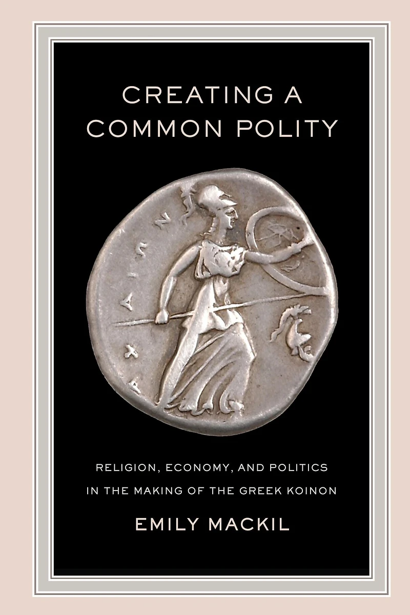 Creating a Common Polity: Religion, Economy, and Politics the Making of Greek Koinon