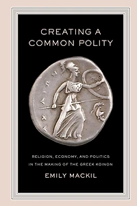 Creating a Common Polity: Religion, Economy, and Politics the Making of Greek Koinon