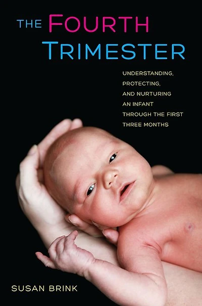 the Fourth Trimester: Understanding, Protecting, and Nurturing an Infant through First Three Months