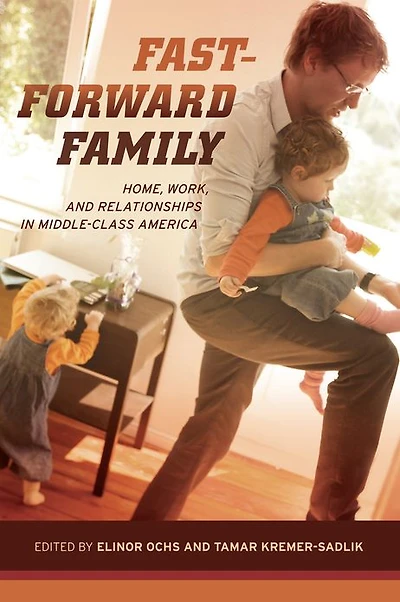 Fast-Forward Family: Home, Work, and Relationships Middle-Class America