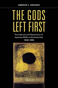 The Gods Left First: Captivity and Repatriation of Japanese POWs Northeast Asia, 1945-1956