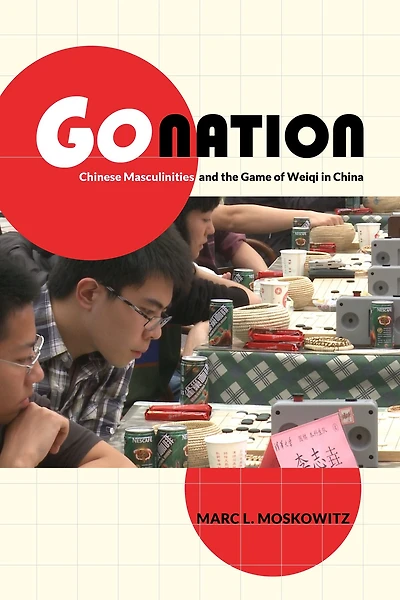Go Nation: Chinese Masculinities and the Game of Weiqi China