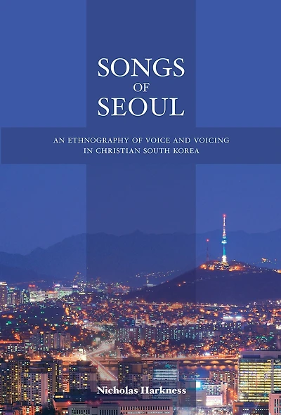 Songs of Seoul: An Ethnography Voice and Voicing Christian South Korea