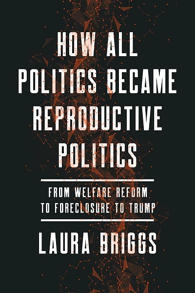 How All Politics Became Reproductive Politics: From Welfare Reform to Foreclosure Trump