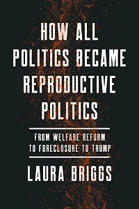 How All Politics Became Reproductive Politics: From Welfare Reform to Foreclosure Trump
