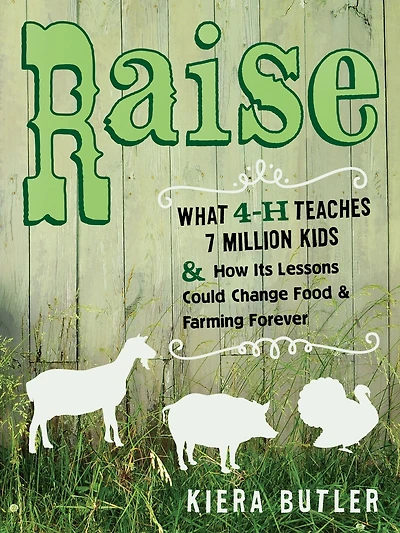 Raise: What 4-H Teaches Seven Million Kids and How Its Lessons Could Change Food Farming Forever