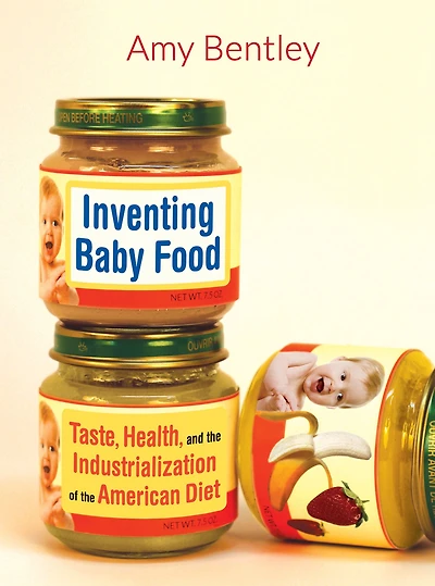 Inventing Baby Food: Taste, Health, and the Industrialization of American Diet
