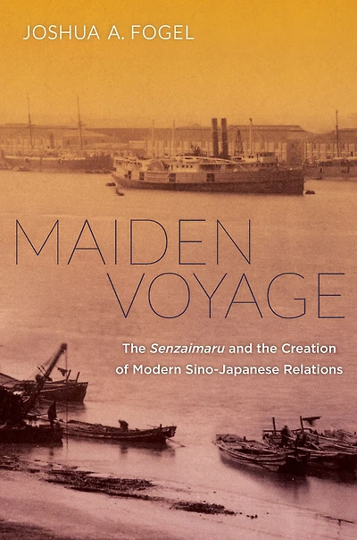 Maiden Voyage: the Senzaimaru and Creation of Modern Sino-Japanese Relations