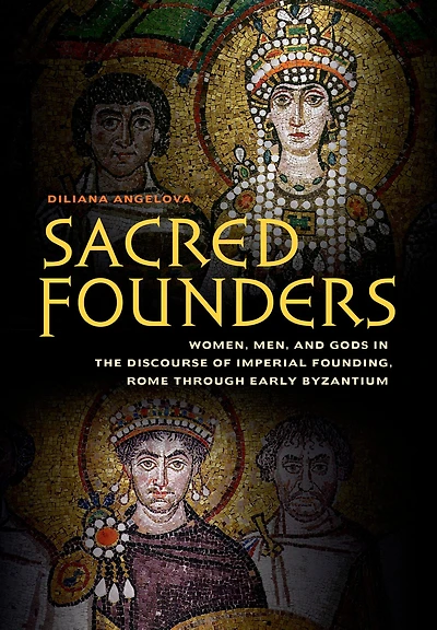 Sacred Founders: Women, Men, and Gods the Discourse of Imperial Founding, Rome through Early Byzantium