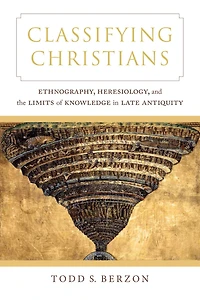 Classifying Christians: Ethnography, Heresiology, and the Limits of Knowledge Late Antiquity
