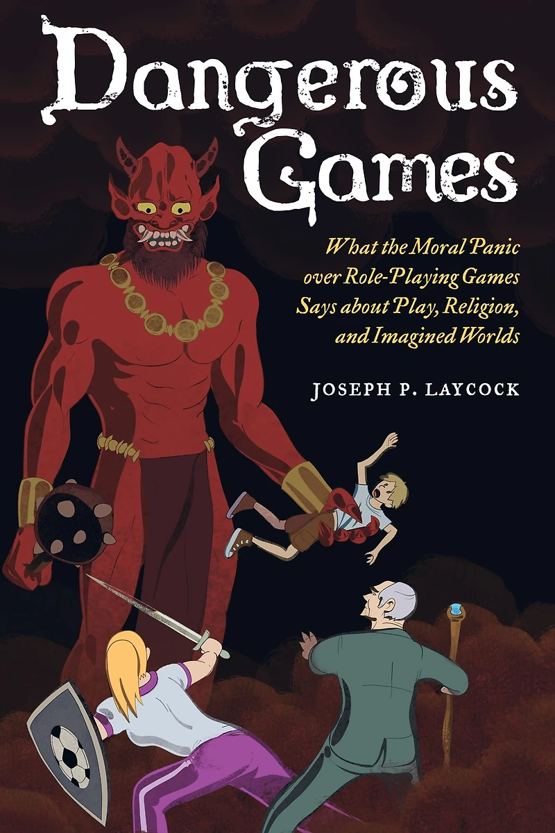 Dangerous Games: What the Moral Panic over Role-Playing Games Says about Play, Religion