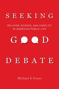 Seeking Good Debate: Religion, Science, and Conflict American Public Life