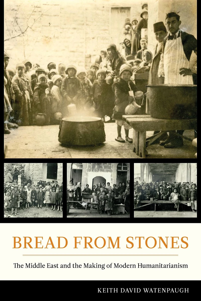 Bread from Stones: the Middle East and Making of Modern Humanitarianism