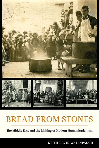 Bread from Stones: the Middle East and Making of Modern Humanitarianism