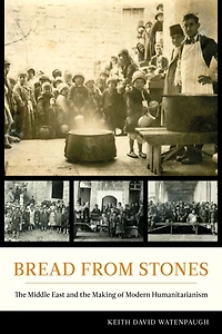 Bread from Stones: the Middle East and Making of Modern Humanitarianism