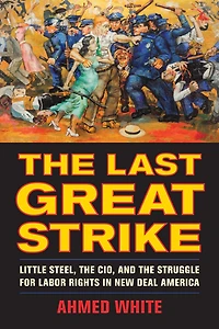 the Last Great Strike: Little Steel, CIO, and Struggle for Labor Rights New Deal America