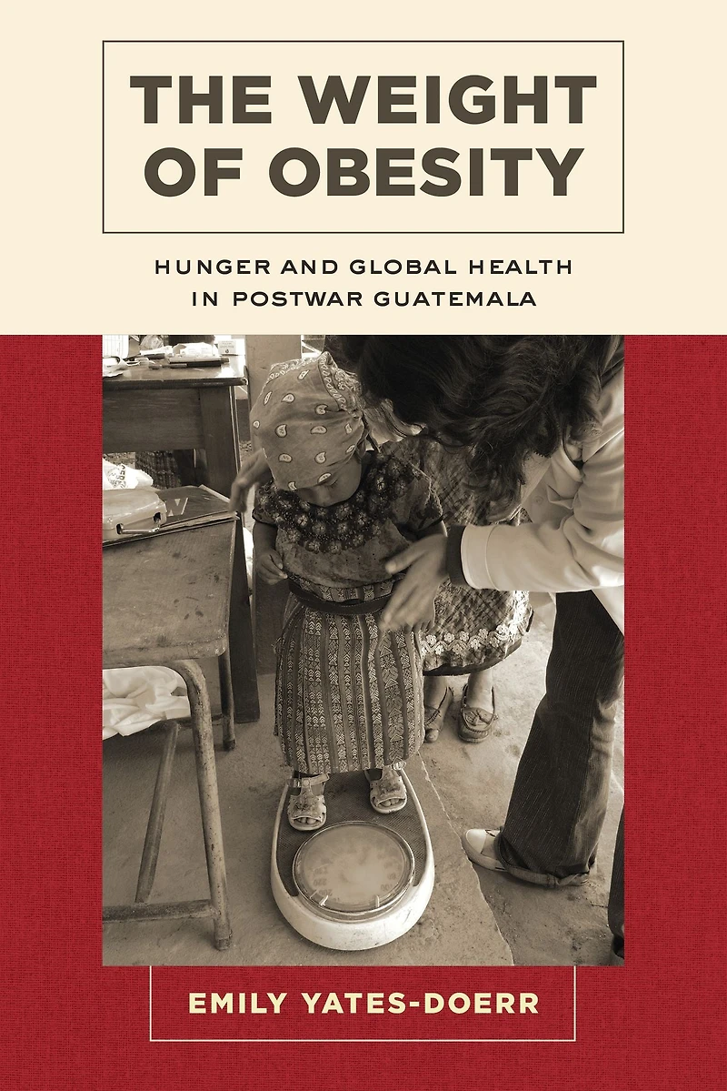 The Weight of Obesity: Hunger and Global Health Postwar Guatemala