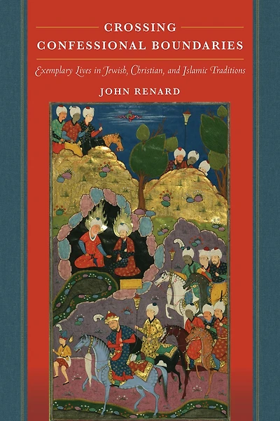 Crossing Confessional Boundaries: Exemplary Lives Jewish, Christian, and Islamic Traditions