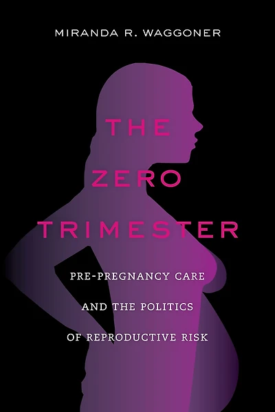 the Zero Trimester: Pre-Pregnancy Care and Politics of Reproductive Risk