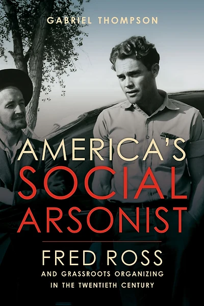 America's Social Arsonist: Fred Ross and Grassroots Organizing the Twentieth Century
