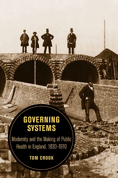 Governing Systems: Modernity and the Making of Public Health England, 1830-1910