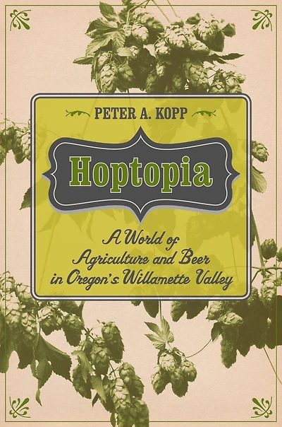 Hoptopia: A World of Agriculture and Beer Oregon's Willamette Valley