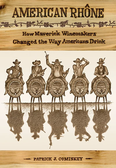 American Rhone: How Maverick Winemakers Changed the Way Americans Drink