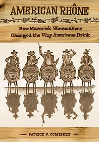 American Rhone: How Maverick Winemakers Changed the Way Americans Drink