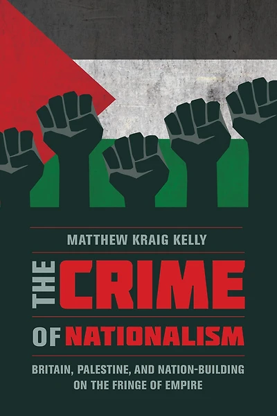 the Crime of Nationalism: Britain, Palestine, and Nation-Building on Fringe Empire