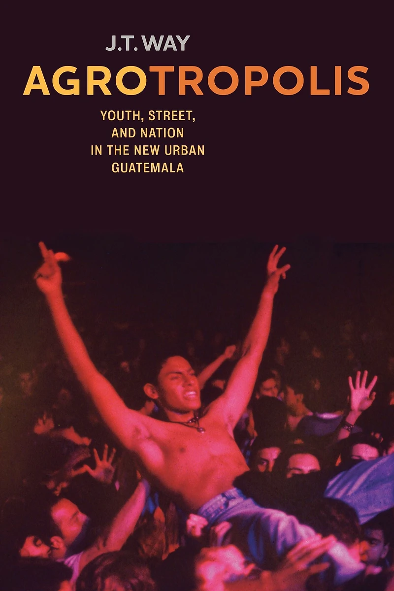 Agrotropolis: Youth, Street, and Nation the New Urban Guatemala