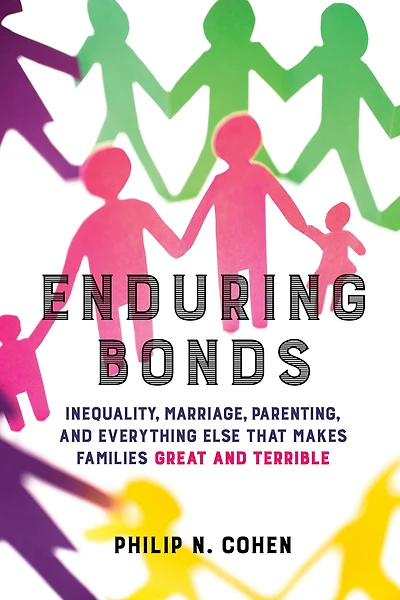 Enduring Bonds: Inequality, Marriage, Parenting, and Everything Else That Makes Families Great Terrible