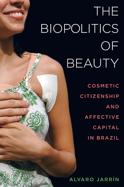 The Biopolitics of Beauty: Cosmetic Citizenship and Affective Capital Brazil