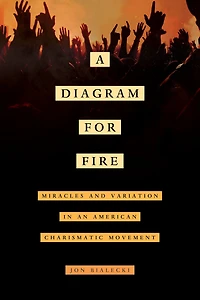 A Diagram for Fire: Miracles and Variation an American Charismatic Movement